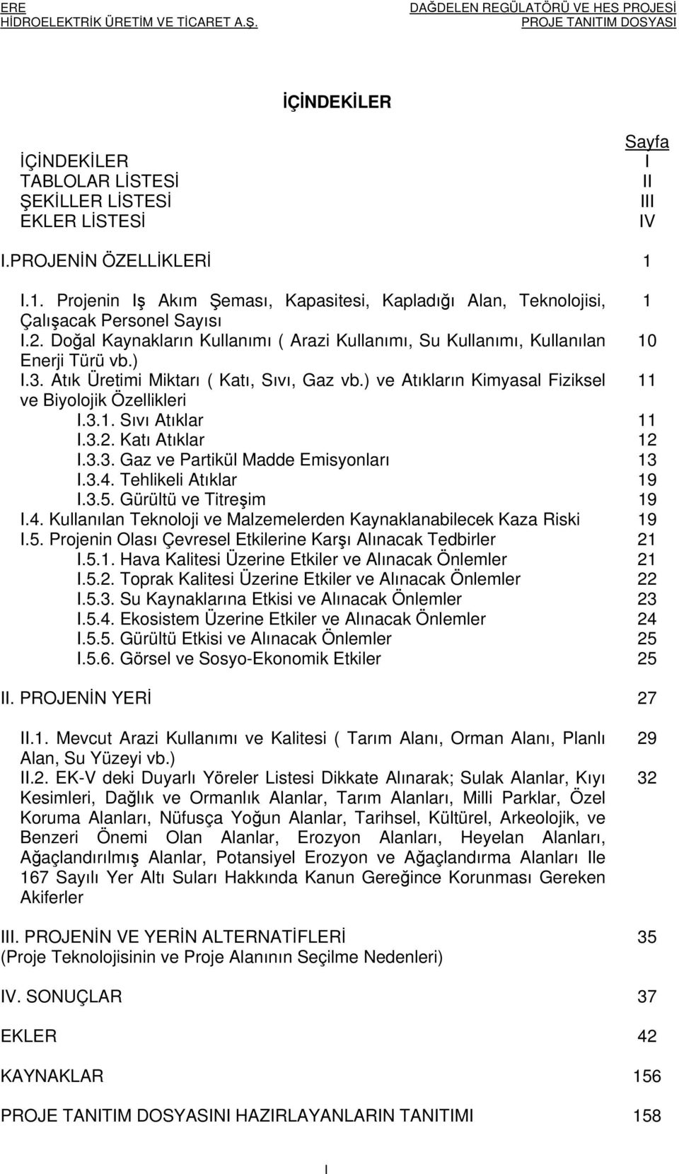 Atık Üretimi Miktarı ( Katı, Sıvı, Gaz vb.) ve Atıkların Kimyasal Fiziksel 11 ve Biyolojik Özellikleri I.3.1. Sıvı Atıklar 11 I.3.2. Katı Atıklar 12 I.3.3. Gaz ve Partikül Madde Emisyonları 13 I.3.4.