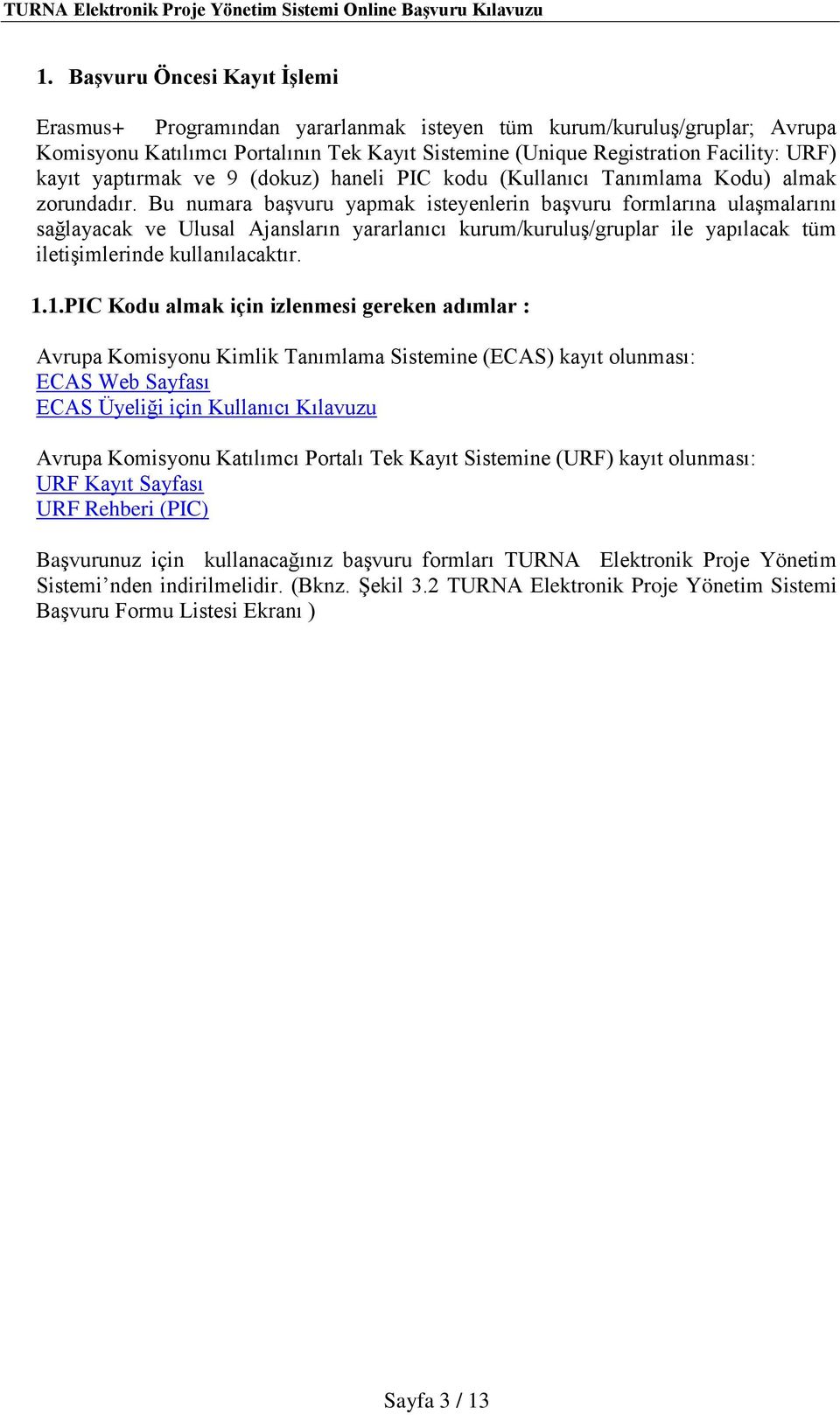 Bu numara başvuru yapmak isteyenlerin başvuru formlarına ulaşmalarını sağlayacak ve Ulusal Ajansların yararlanıcı kurum/kuruluş/gruplar ile yapılacak tüm iletişimlerinde kullanılacaktır. 1.