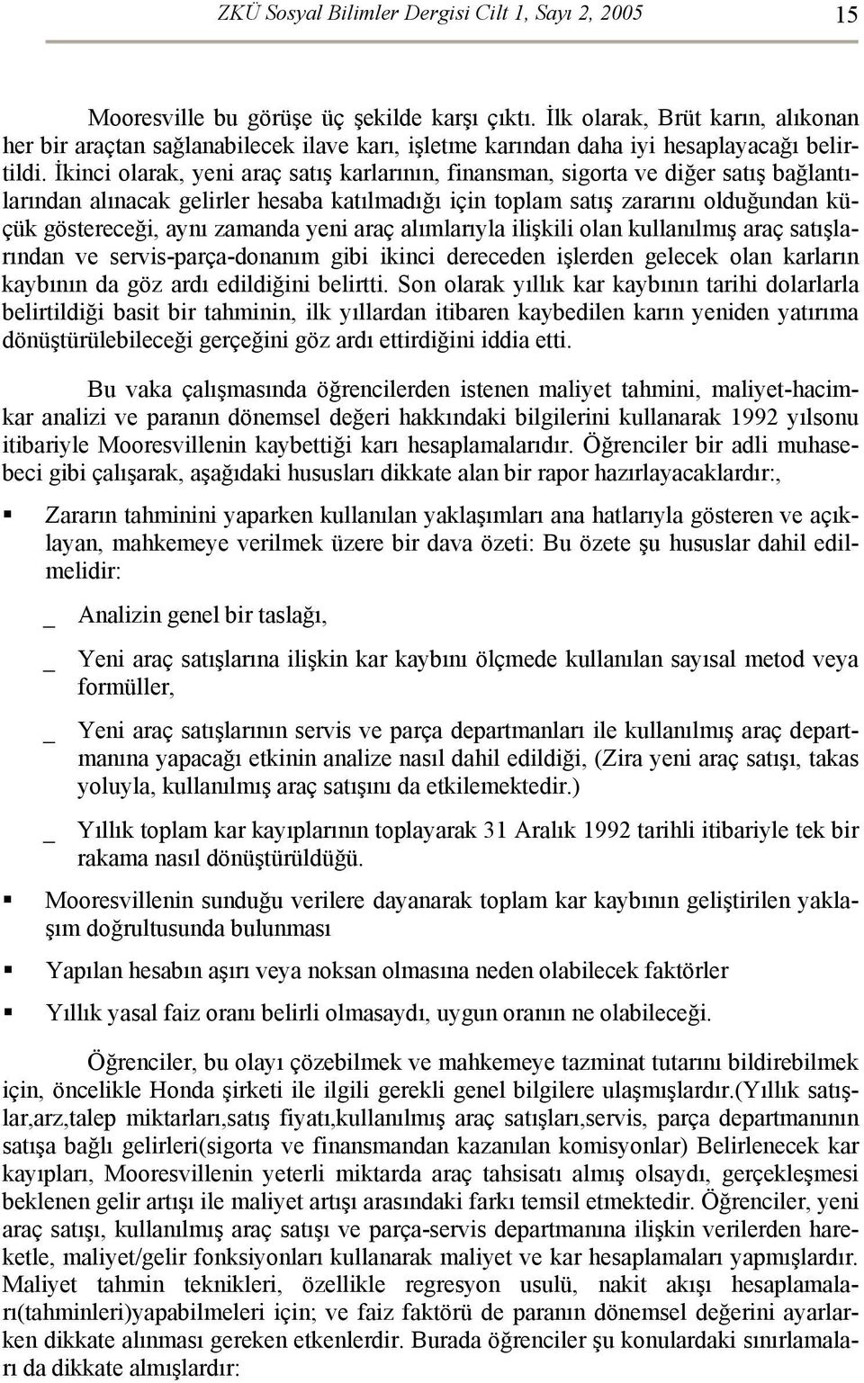 İkinci olarak, yeni araç satış karlarının, finansman, sigorta ve diğer satış bağlantılarından alınacak gelirler hesaba katılmadığı için toplam satış zararını olduğundan küçük göstereceği, aynı