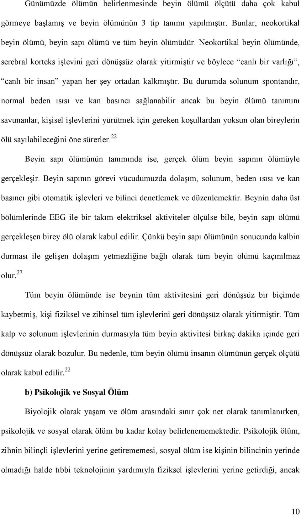 Bu durumda solunum spontandır, normal beden ısısı ve kan basıncı sağlanabilir ancak bu beyin ölümü tanımını savunanlar, kişisel işlevlerini yürütmek için gereken koşullardan yoksun olan bireylerin