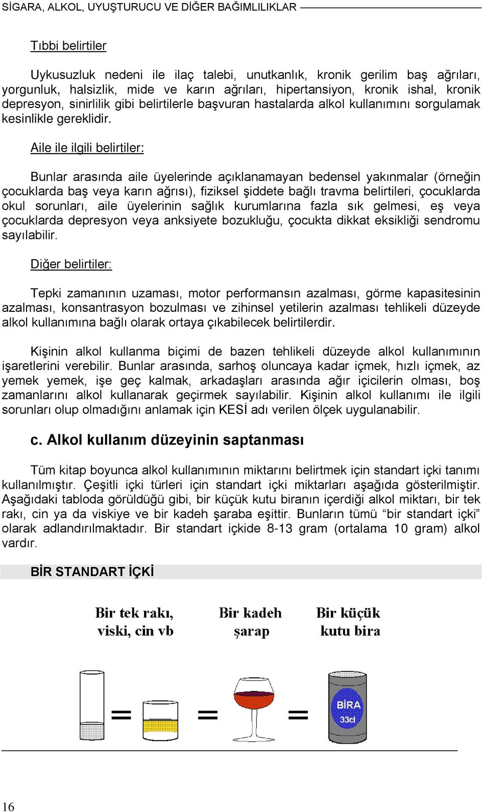 Aile ile ilgili belirtiler: Bunlar arasında aile üyelerinde açıklanamayan bedensel yakınmalar (örneğin çocuklarda baş veya karın ağrısı), fiziksel şiddete bağlı travma belirtileri, çocuklarda okul