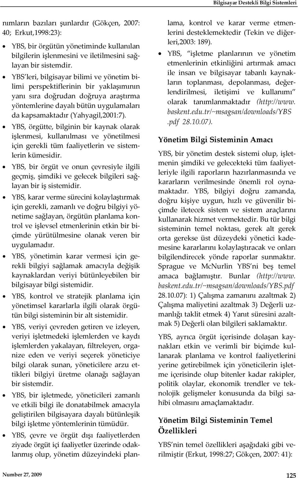 YBS leri, bilgisayar bilimi ve yönetim bilimi perspektiflerinin bir yaklaşımının yanı sıra doğrudan doğruya araştırma yöntemlerine dayalı bütün uygulamaları da kapsamaktadır (Yahyagil,2001:7).