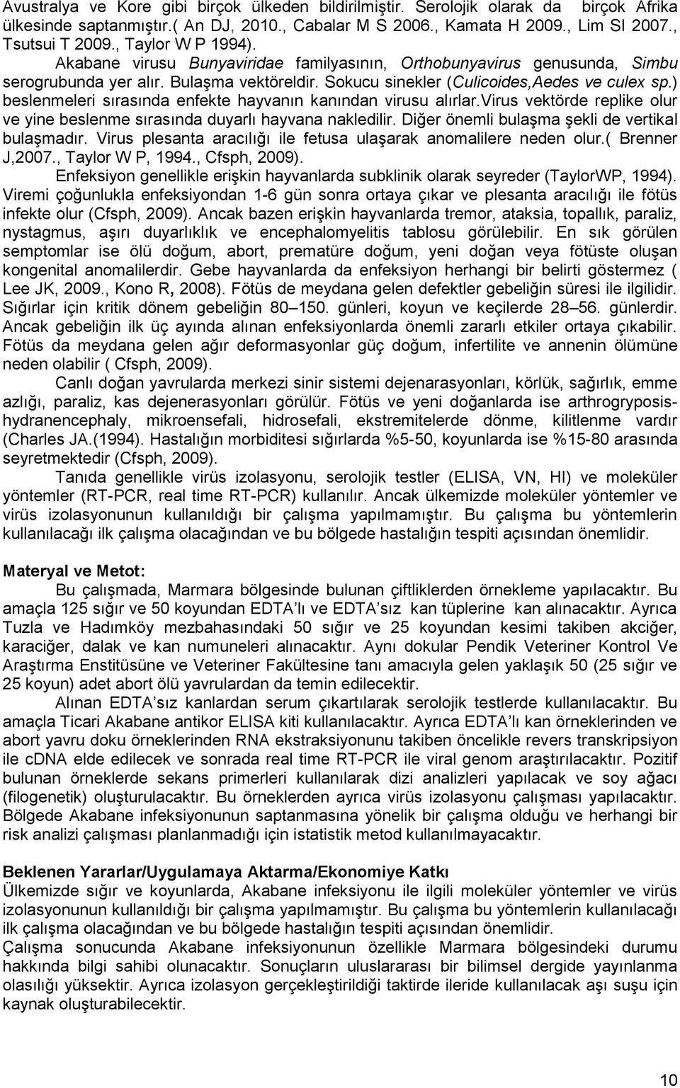 ) beslenmeleri sırasında enfekte hayvanın kanından virusu alırlar.virus vektörde replike olur ve yine beslenme sırasında duyarlı hayvana nakledilir. Diğer önemli bulaşma şekli de vertikal bulaşmadır.