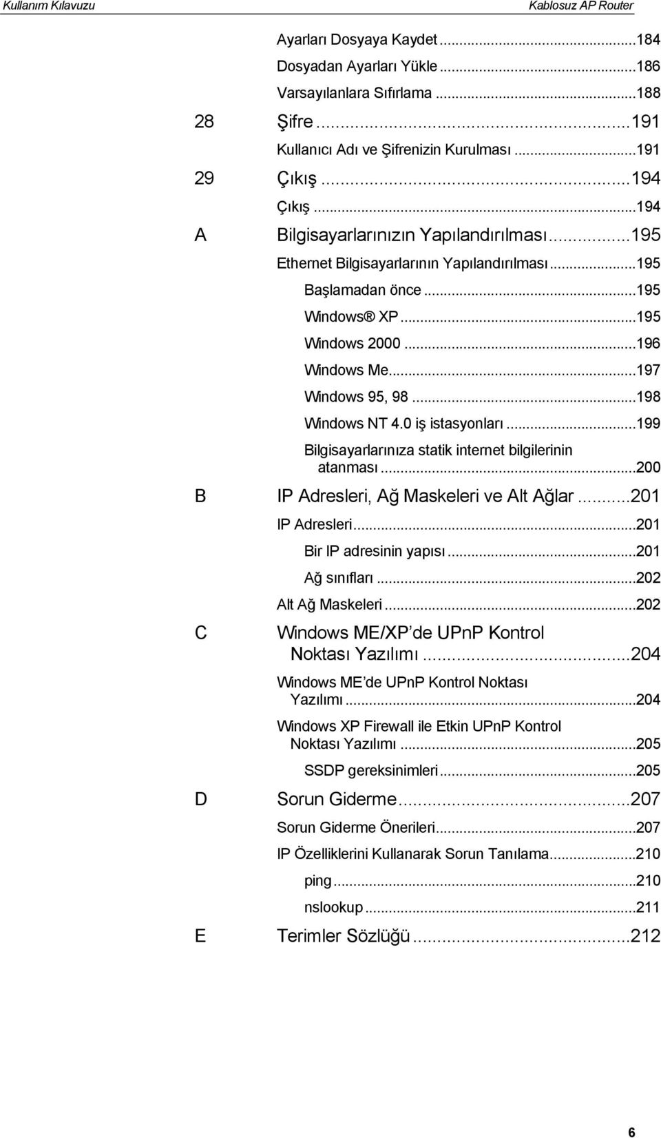 ..198 Windows NT 4.0 iş istasyonları...199 Bilgisayarlarınıza statik internet bilgilerinin atanması...200 B IP Adresleri, Ağ Maskeleri ve Alt Ağlar...201 C D IP Adresleri...201 Bir IP adresinin yapısı.