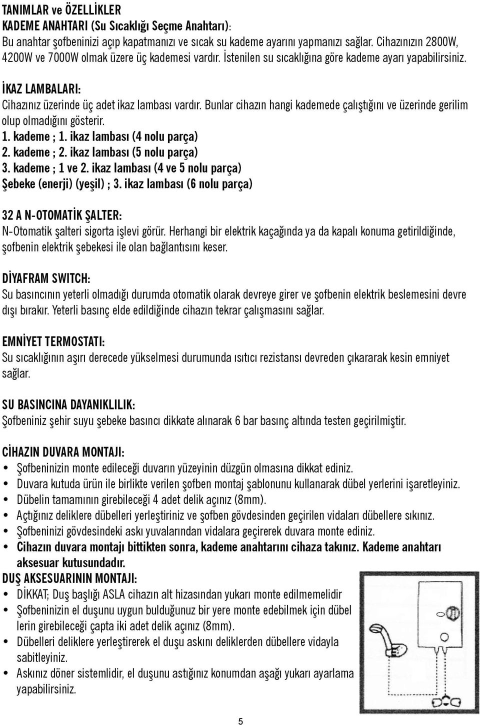 Bunlar cihazın hangi kademede çalıştığını ve üzerinde gerilim olup olmadığını gösterir. 1. kademe ; 1. ikaz lambası (4 nolu parça) 2. kademe ; 2. ikaz lambası (5 nolu parça) 3. kademe ; 1 ve 2.