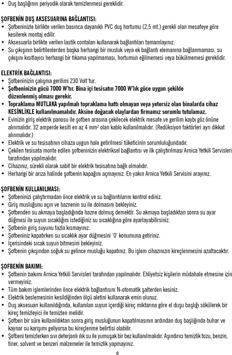 Su çıkışının belirtilenlerden başka herhangi bir musluk veya ek bağlantı elemanına bağlanmaması, su çıkışını kısıtlayıcı herhangi bir tıkama yapılmaması, hortumun eğilmemesi veya bükülmemesi