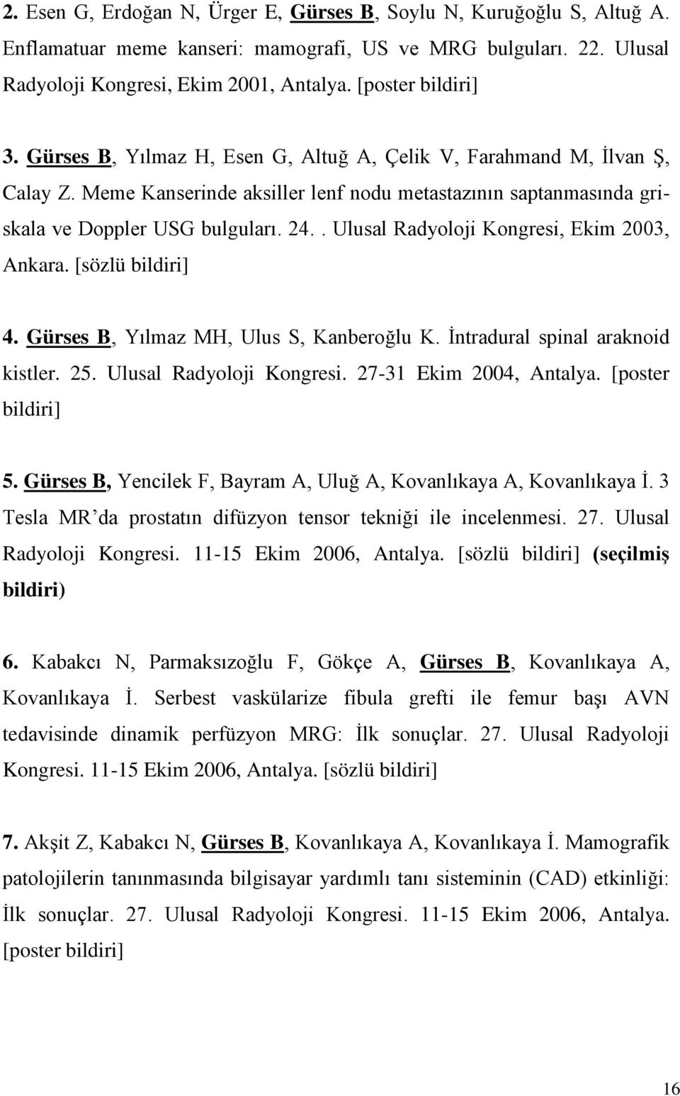 . Ulusal Radyoloji Kongresi, Ekim 2003, Ankara. [sözlü bildiri] 4. Gürses B, Yılmaz MH, Ulus S, Kanberoğlu K. İntradural spinal araknoid kistler. 25. Ulusal Radyoloji Kongresi. 27-31 Ekim 2004, Antalya.