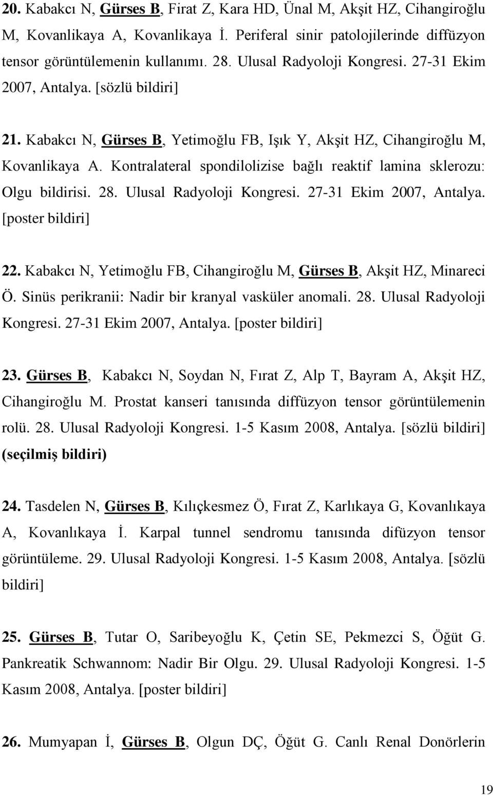 Kontralateral spondilolizise bağlı reaktif lamina sklerozu: Olgu bildirisi. 28. Ulusal Radyoloji Kongresi. 27-31 Ekim 2007, Antalya. [poster bildiri] 22.