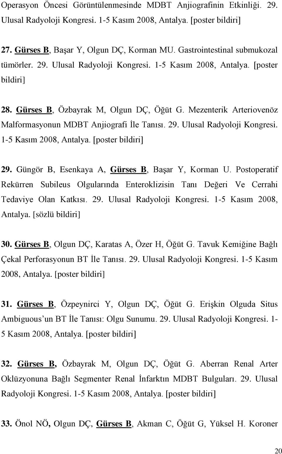 Mezenterik Arteriovenöz Malformasyonun MDBT Anjiografi İle Tanısı. 29. Ulusal Radyoloji Kongresi. 1-5 Kasım 2008, Antalya. [poster bildiri] 29. Güngör B, Esenkaya A, Gürses B, Başar Y, Korman U.