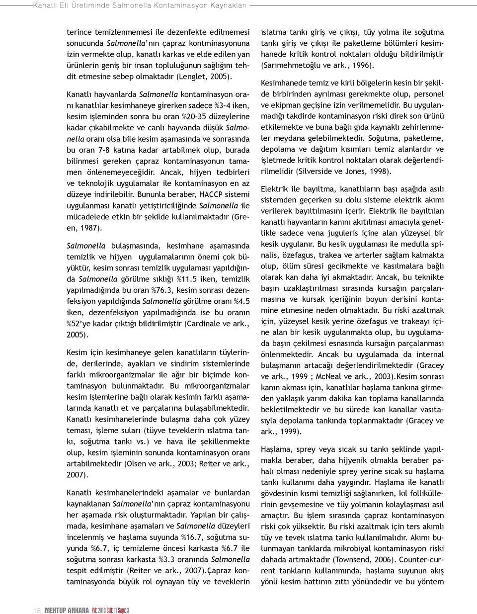 Kanatlı hayvanlarda Salmonella kontaminasyon oranı kanatlılar kesimhaneye girerken sadece %3 4 iken, kesim işleminden sonra bu oran %20 35 düzeylerine kadar çıkabilmekte ve canlı hayvanda düşük