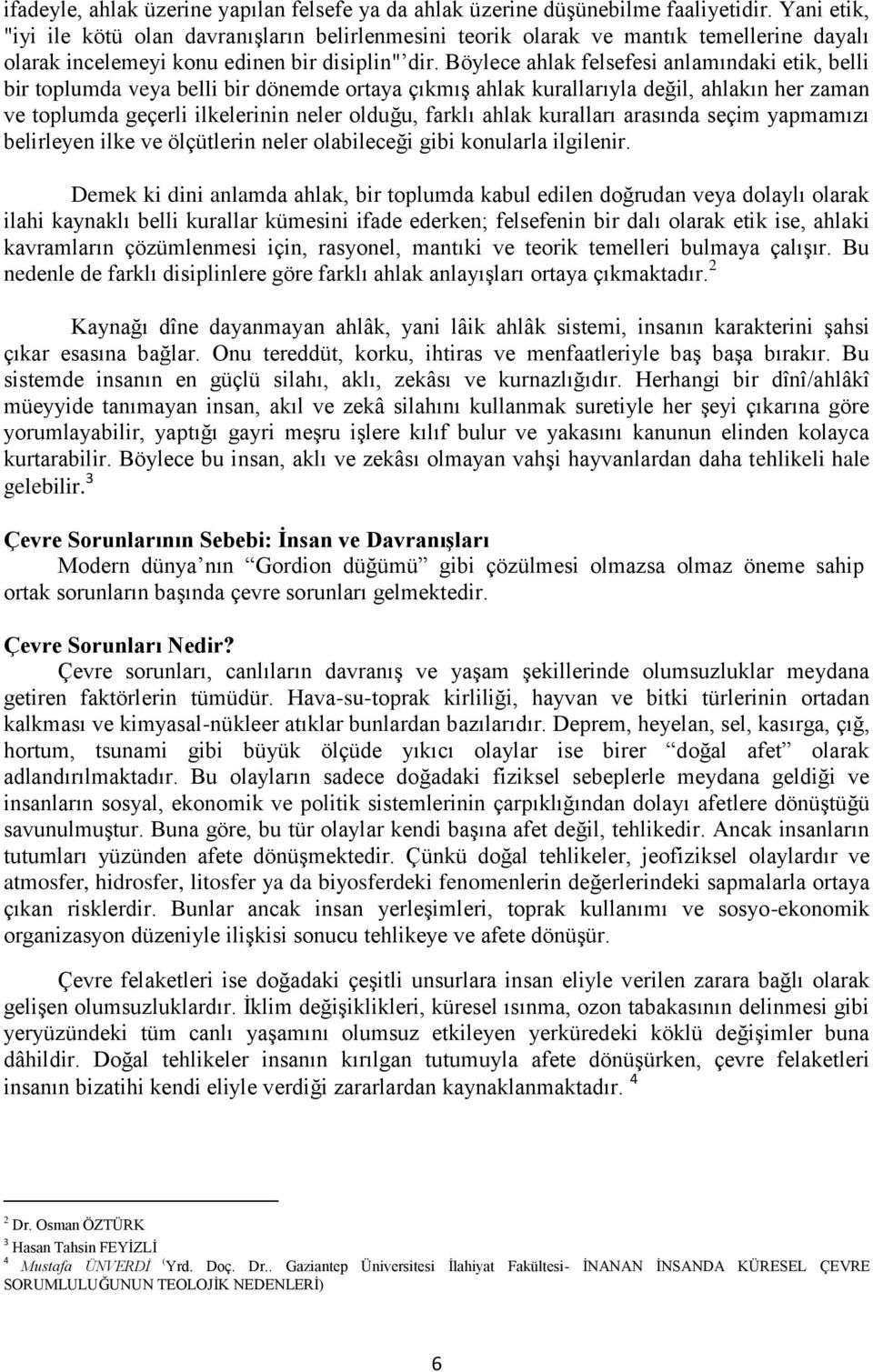 Böylece ahlak felsefesi anlamındaki etik, belli bir toplumda veya belli bir dönemde ortaya çıkmış ahlak kurallarıyla değil, ahlakın her zaman ve toplumda geçerli ilkelerinin neler olduğu, farklı