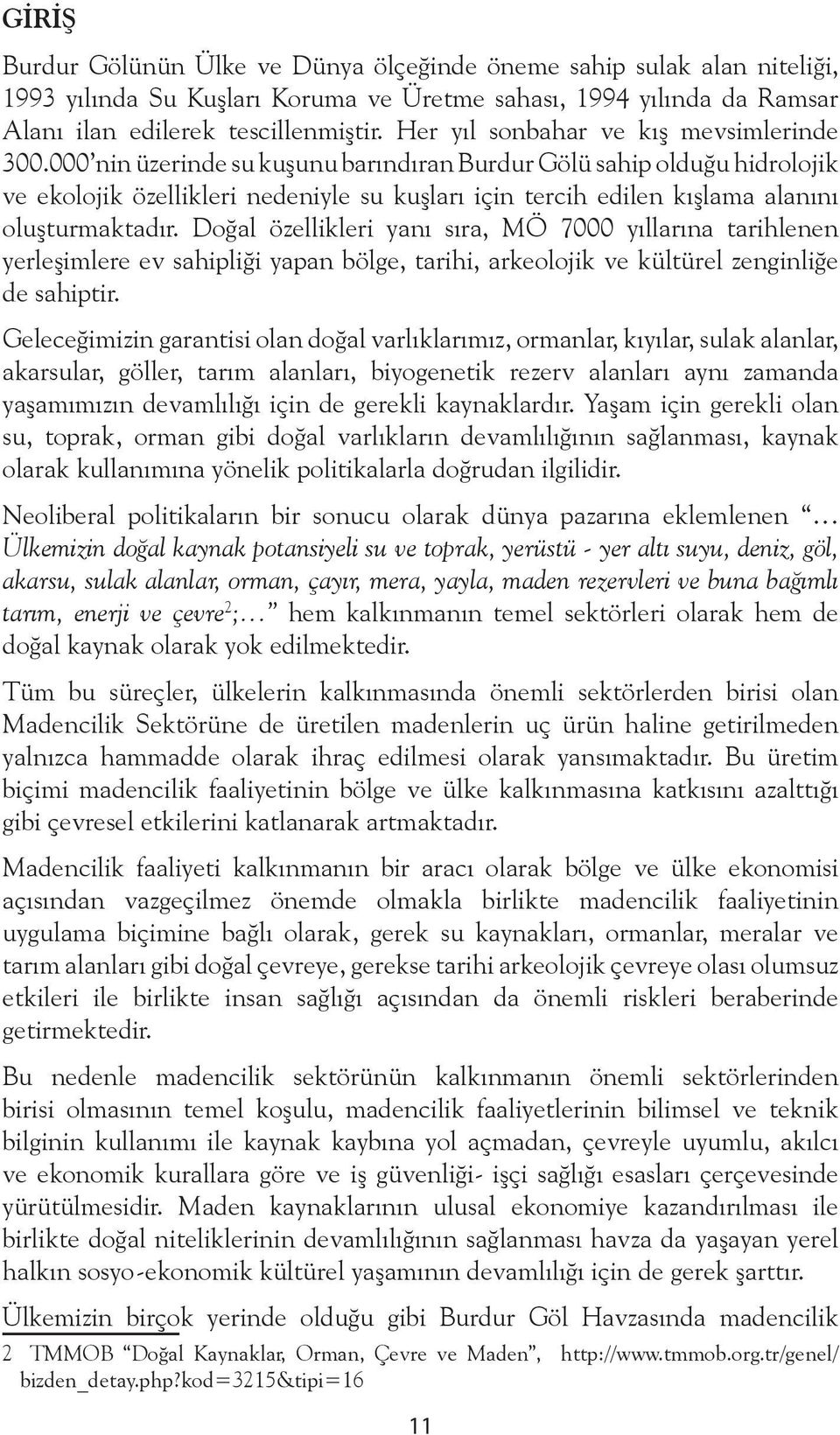 000 nin üzerinde su kuşunu barındıran Burdur Gölü sahip olduğu hidrolojik ve ekolojik özellikleri nedeniyle su kuşları için tercih edilen kışlama alanını oluşturmaktadır.