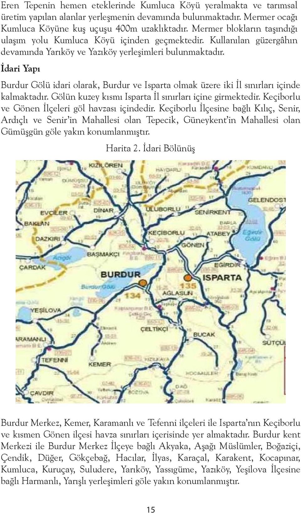 İdari Yapı Burdur Gölü idari olarak, Burdur ve Isparta olmak üzere iki İl sınırları içinde kalmaktadır. Gölün kuzey kısmı Isparta İl sınırları içine girmektedir.