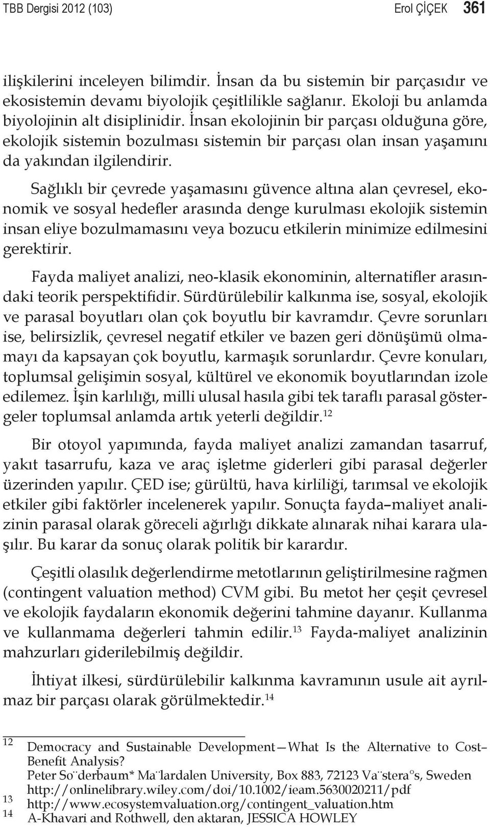 Sağlıklı bir çevrede yaşamasını güvence altına alan çevresel, ekonomik ve sosyal hedefler arasında denge kurulması ekolojik sistemin insan eliye bozulmamasını veya bozucu etkilerin minimize