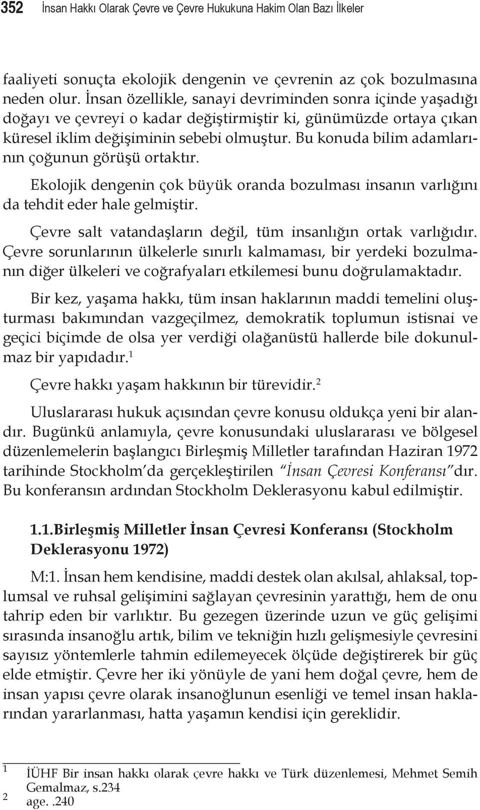 Bu konuda bilim adamlarının çoğunun görüşü ortaktır. Ekolojik dengenin çok büyük oranda bozulması insanın varlığını da tehdit eder hale gelmiştir.