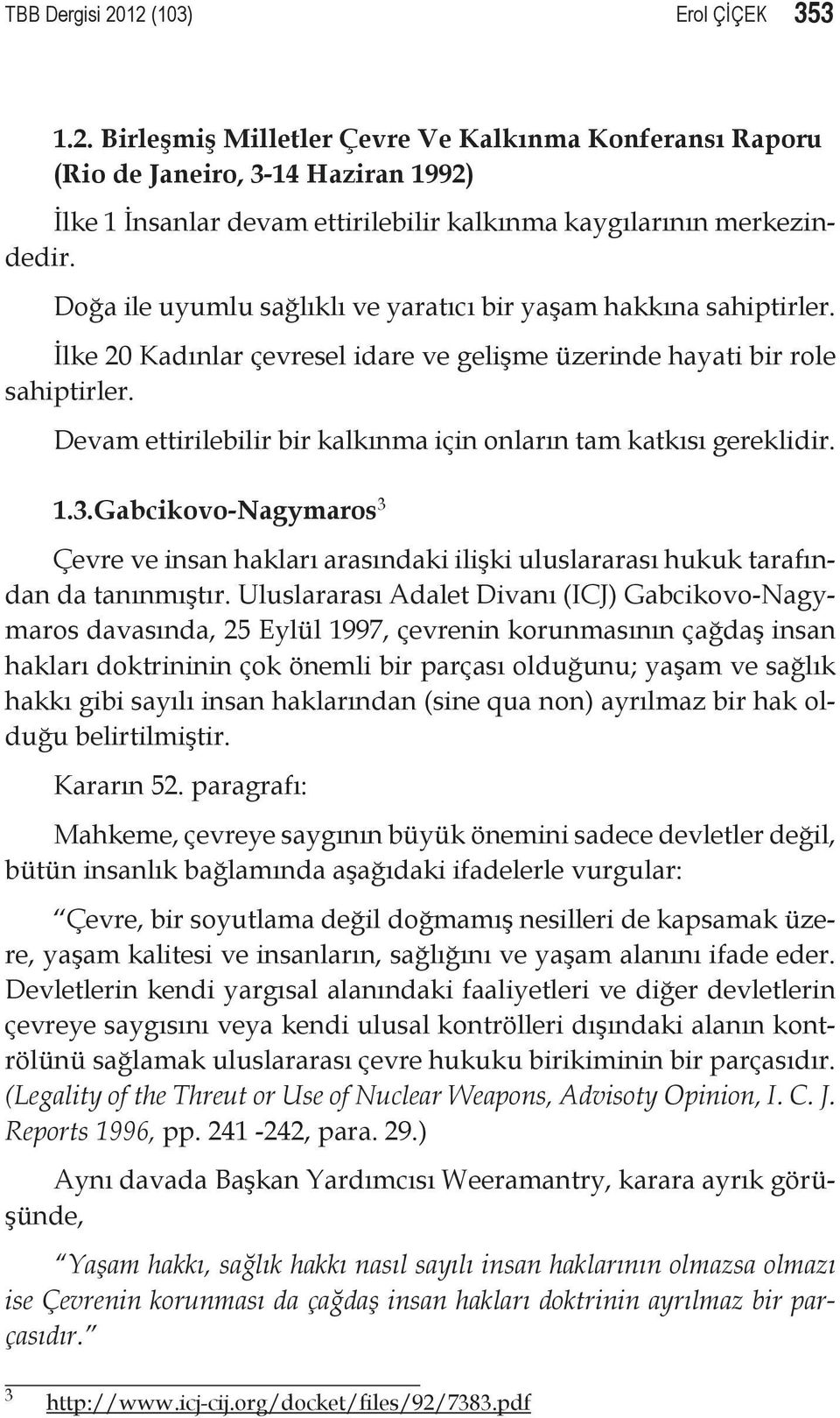 Devam ettirilebilir bir kalkınma için onların tam katkısı gereklidir. 1.3.Gabcikovo-Nagymaros 3 Çevre ve insan hakları arasındaki ilişki uluslararası hukuk tarafından da tanınmıştır.