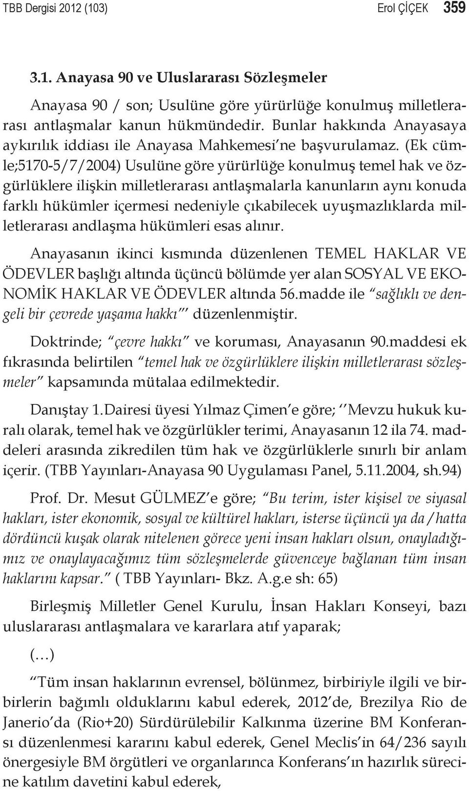 (Ek cümle;5170-5/7/2004) Usulüne göre yürürlüğe konulmuş temel hak ve özgürlüklere ilişkin milletlerarası antlaşmalarla kanunların aynı konuda farklı hükümler içermesi nedeniyle çıkabilecek