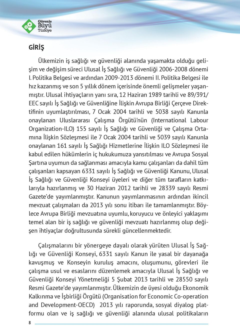 Ulusal ihtiyaçların yanı sıra, 12 Haziran 1989 tarihli ve 89/391/ EEC sayılı İş Sağlığı ve Güvenliğine İlişkin Avrupa Birliği Çerçeve Direktifinin uyumlaştırılması, 7 Ocak 2004 tarihli ve 5038 sayılı