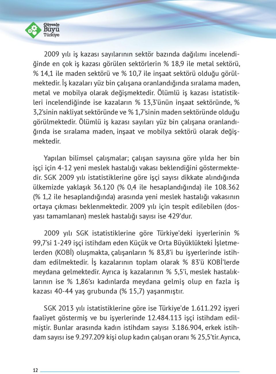 Ölümlü iş kazası istatistikleri incelendiğinde ise kazaların 13,3 ünün inşaat sektöründe, 3,2 sinin nakliyat sektöründe ve 1,7 sinin maden sektöründe olduğu görülmektedir.