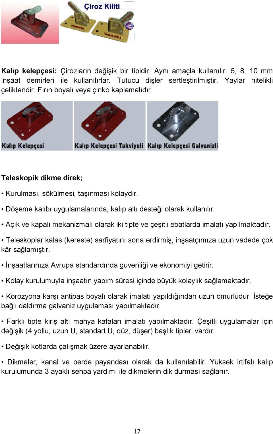 Açık ve kapalı mekanizmalı olarak iki tipte ve çeşitli ebatlarda imalatı yapılmaktadır. Teleskoplar kalas (kereste) sarfiyatını sona erdirmiş, inşaatçımıza uzun vadede çok kâr sağlamıştır.