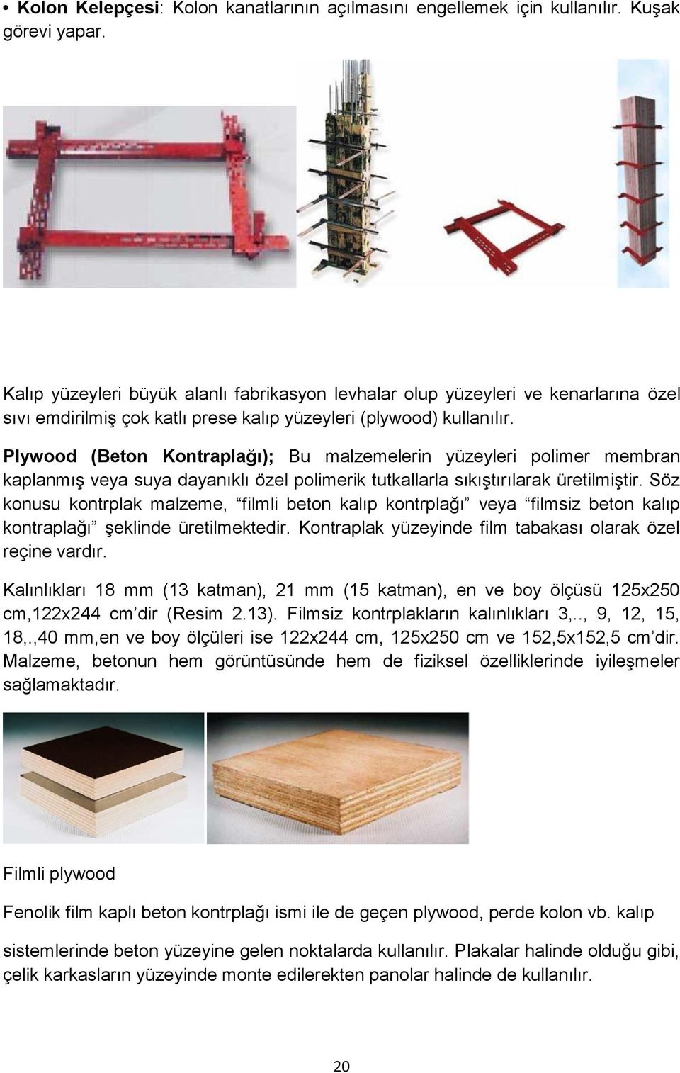 Plywood (Beton Kontraplağı); Bu malzemelerin yüzeyleri polimer membran kaplanmış veya suya dayanıklı özel polimerik tutkallarla sıkıştırılarak üretilmiştir.