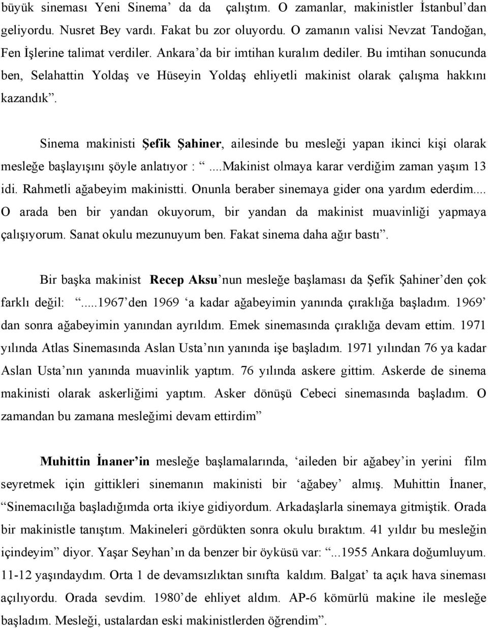 Sinema makinisti Şefik Şahiner, ailesinde bu mesleği yapan ikinci kişi olarak mesleğe başlayışını şöyle anlatıyor :...Makinist olmaya karar verdiğim zaman yaşım 13 idi. Rahmetli ağabeyim makinistti.