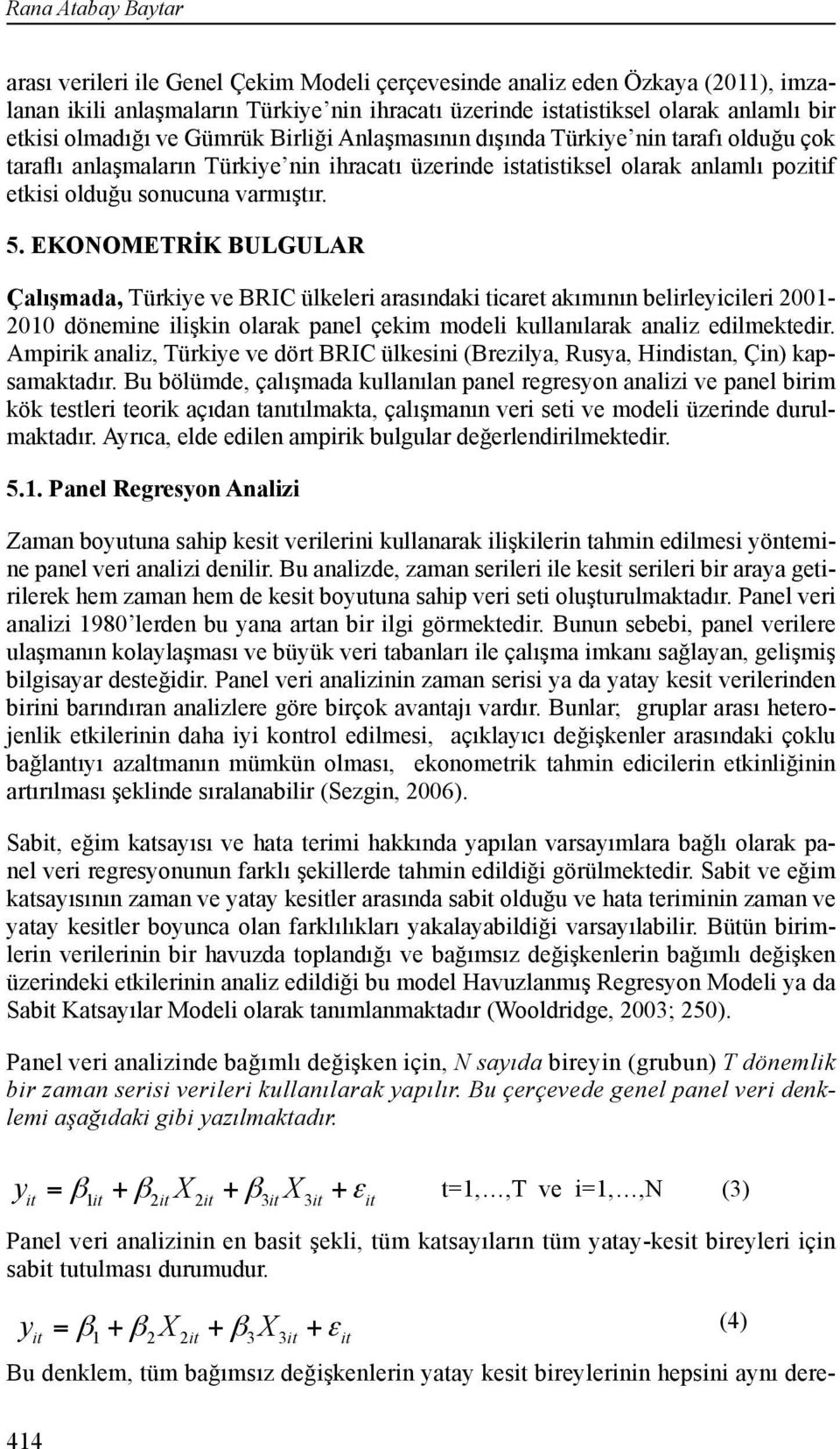 5. EKONOMETRİK BULGULAR Çalışmada, Türkiye ve BRIC ülkeleri arasındaki ticaret akımının belirleyicileri 2001-2010 dönemine ilişkin olarak panel çekim modeli kullanılarak analiz edilmektedir.