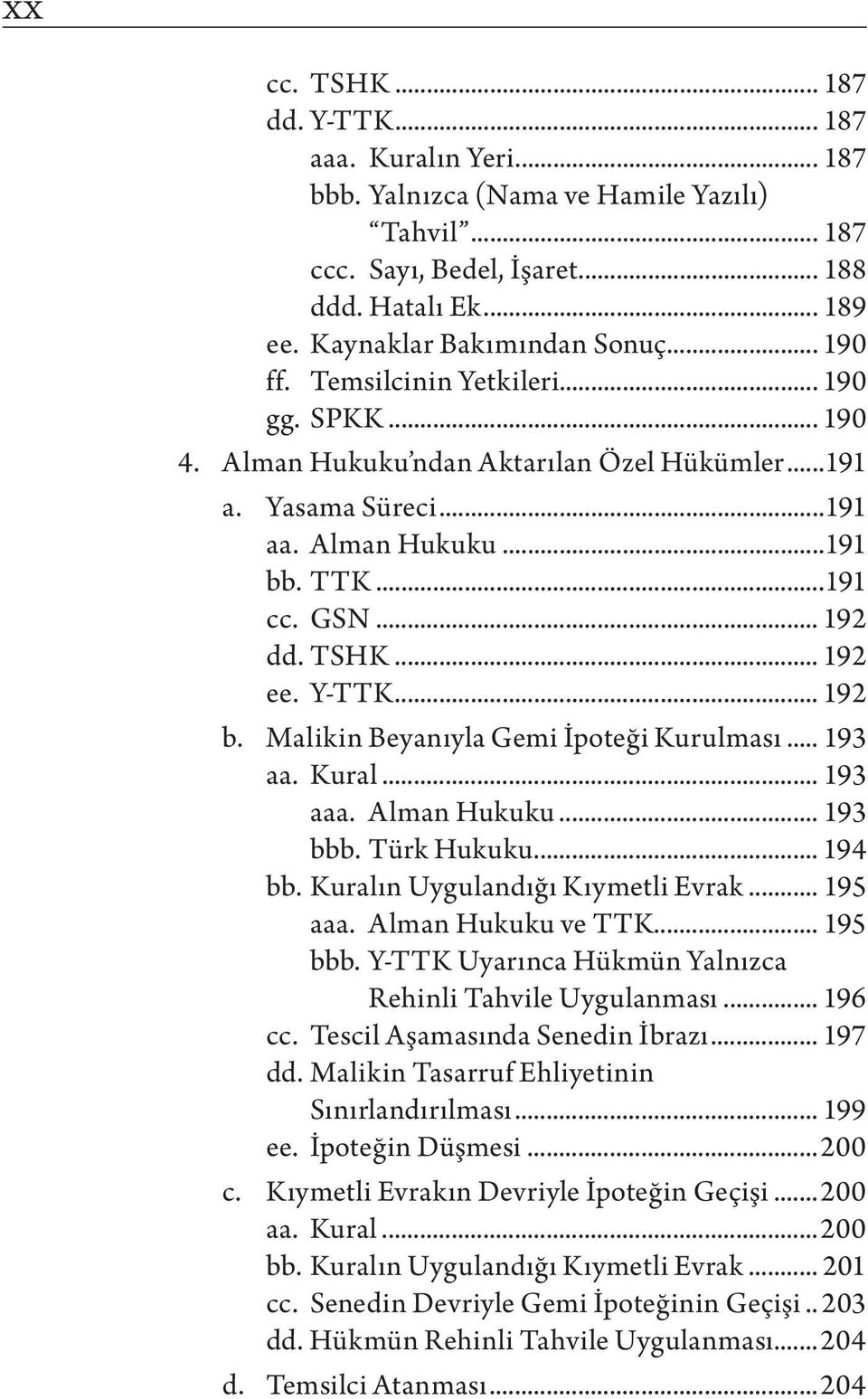 Y-TTK... 192 b. Malikin Beyanıyla Gemi İpoteği Kurulması... 193 aa. Kural... 193 aaa. Alman Hukuku... 193 bbb. Türk Hukuku... 194 bb. Kuralın Uygulandığı Kıymetli Evrak... 195 aaa.