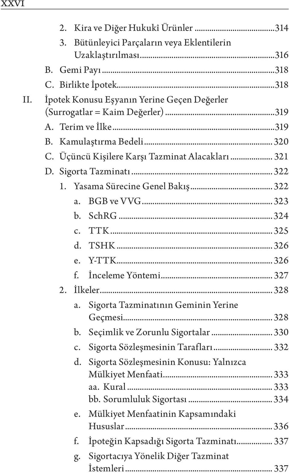 Sigorta Tazminatı... 322 1. Yasama Sürecine Genel Bakış... 322 a. BGB ve VVG... 323 b. SchRG... 324 c. TTK... 325 d. TSHK... 326 e. Y-TTK... 326 f. İnceleme Yöntemi... 327 2. İlkeler... 328 a.