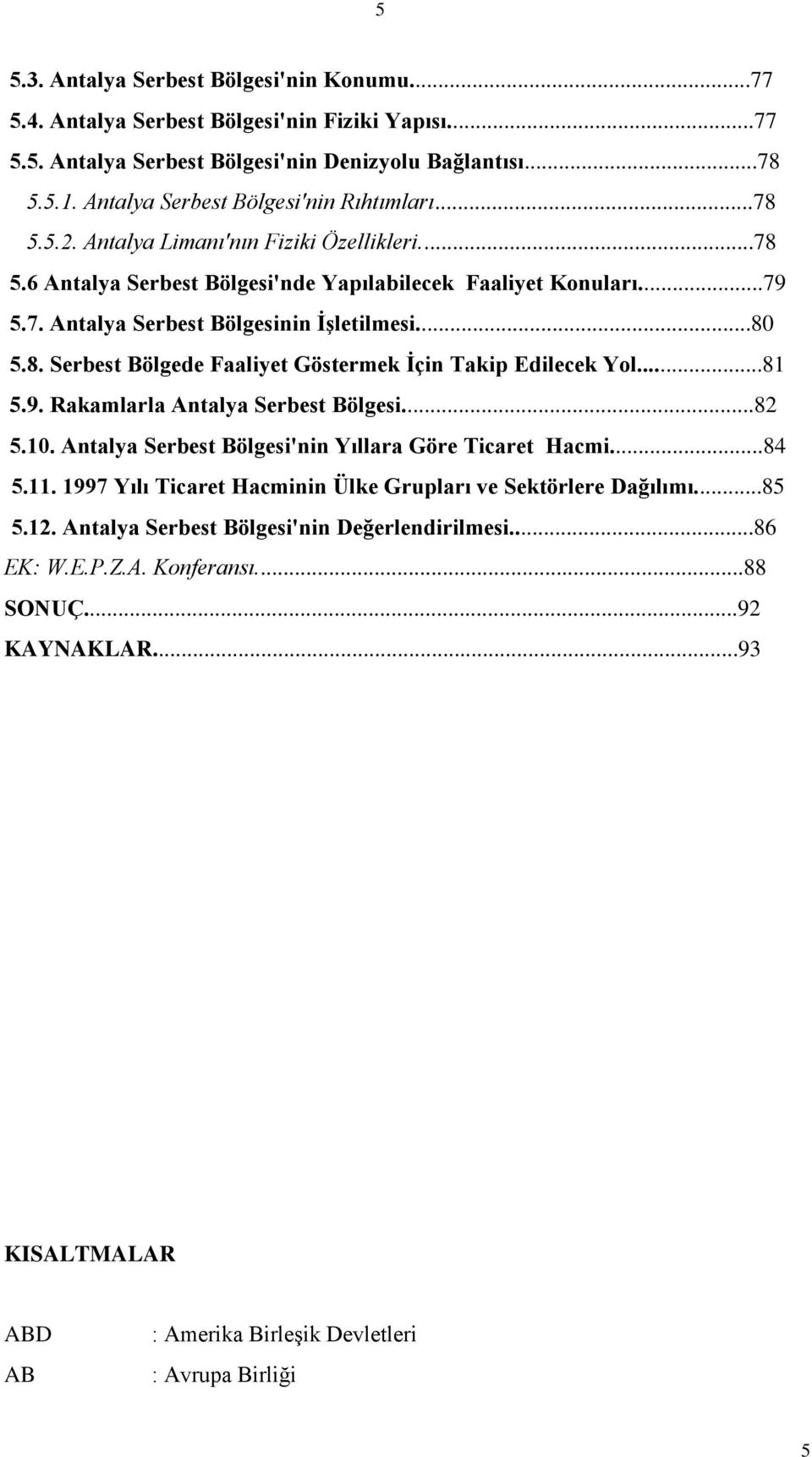 ..80 5.8. Serbest Bölgede Faaliyet Göstermek Ġçin Takip Edilecek Yol...81 5.9. Rakamlarla Antalya Serbest Bölgesi...82 5.10. Antalya Serbest Bölgesi'nin Yıllara Göre Ticaret Hacmi...84 5.11.