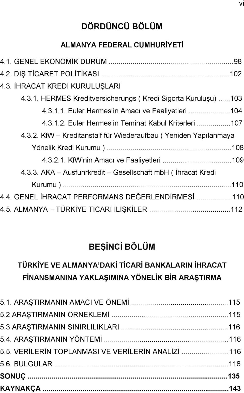 ..108 4.3.2.1. KfW nin Amacı ve Faaliyetleri...109 4.3.3. AKA Ausfuhrkredit Gesellschaft mbh ( İhracat Kredi Kurumu )...110 4.4. GENEL İHRACAT PERFORMANS DEĞERLENDİRMESİ...110 4.5.