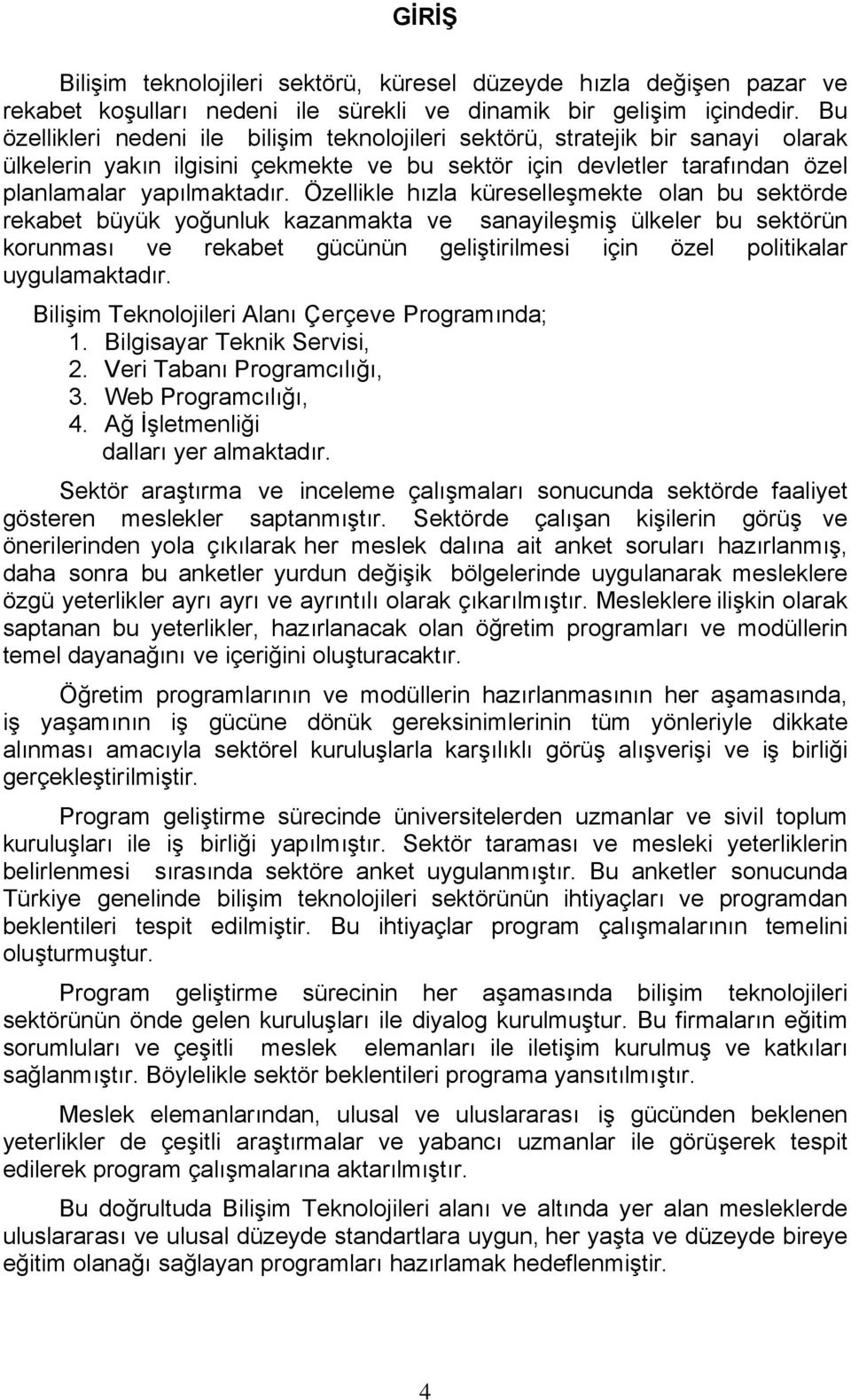 Özellikle hızla küreselleşmekte olan bu sektörde rekabet büyük yoğunluk kazanmakta ve sanayileşmiş ülkeler bu sektörün korunması ve rekabet gücünün geliştirilmesi için özel politikalar uygulamaktadır.