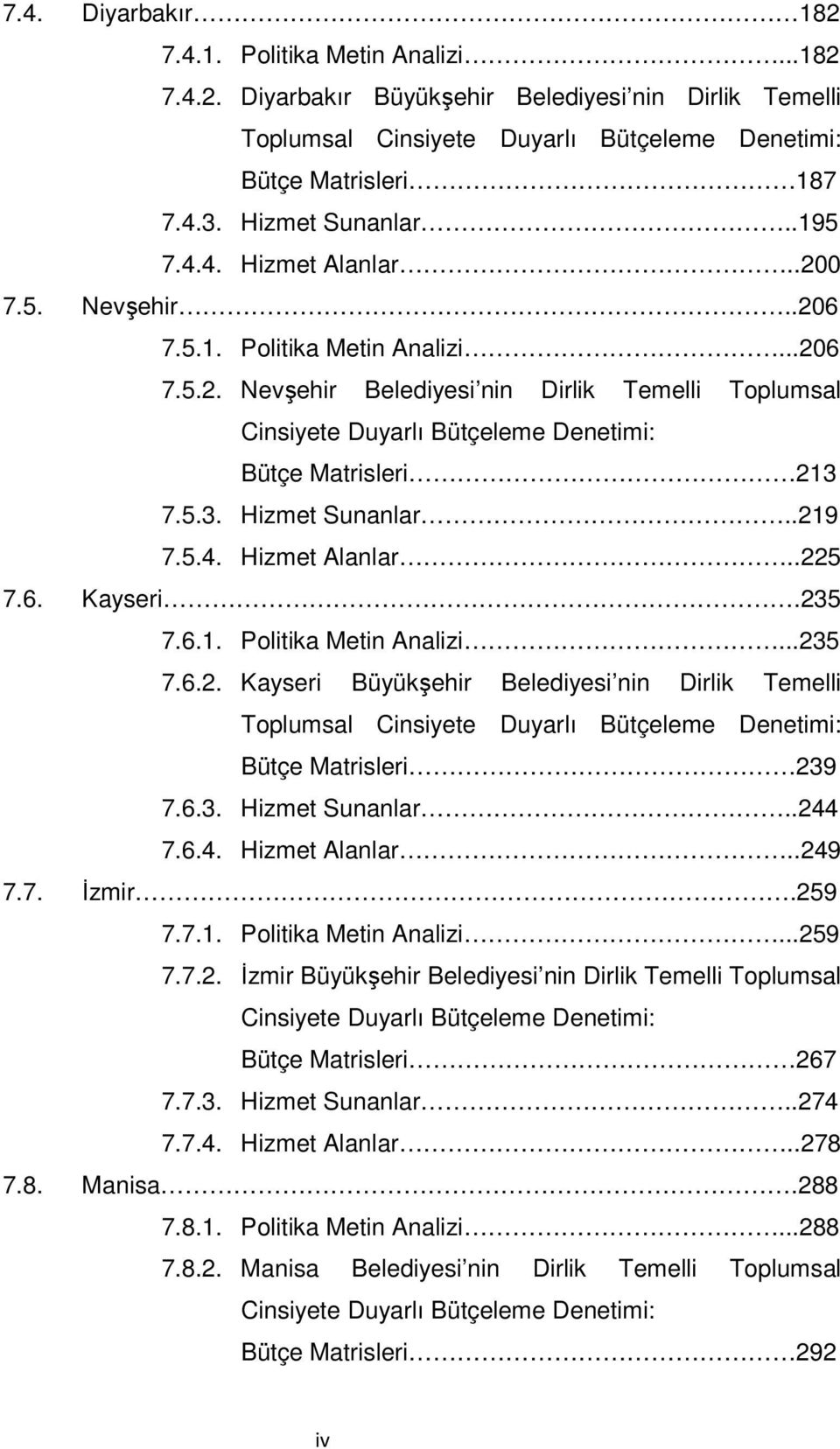 5.3. Hizmet Sunanlar..219 7.5.4. Hizmet Alanlar..225 7.6. Kayseri.235 7.6.1. Politika Metin Analizi...235 7.6.2. Kayseri Büyükşehir Belediyesi nin Dirlik Temelli Toplumsal Cinsiyete Duyarlı Bütçeleme Denetimi: Bütçe Matrisleri 239 7.