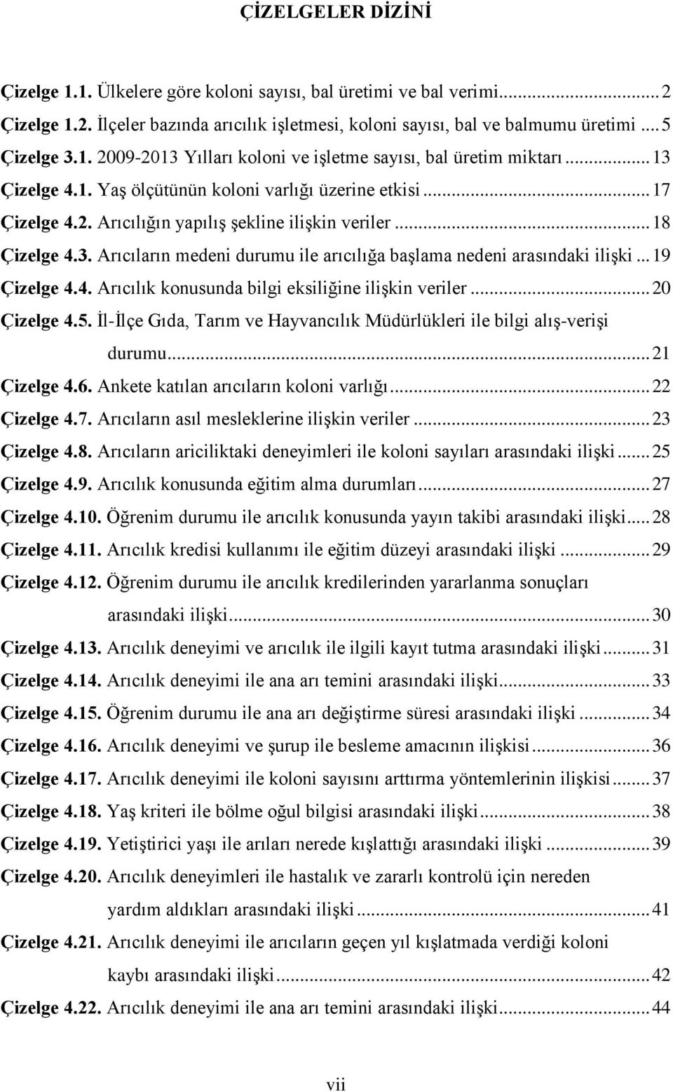 .. 19 Çizelge 4.4. Arıcılık konusunda bilgi eksiliğine ilişkin veriler... 20 Çizelge 4.5. İl-İlçe Gıda, Tarım ve Hayvancılık Müdürlükleri ile bilgi alış-verişi durumu... 21 Çizelge 4.6.