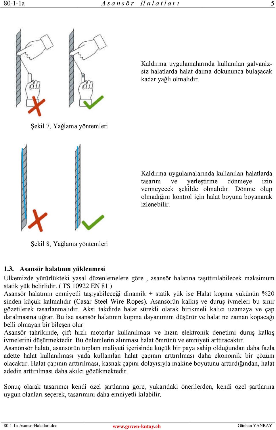 Dönme olup olmadığını kontrol için halat boyuna boyanarak izlenebilir. Şekil 8, Yağlama yöntemleri 1.3.