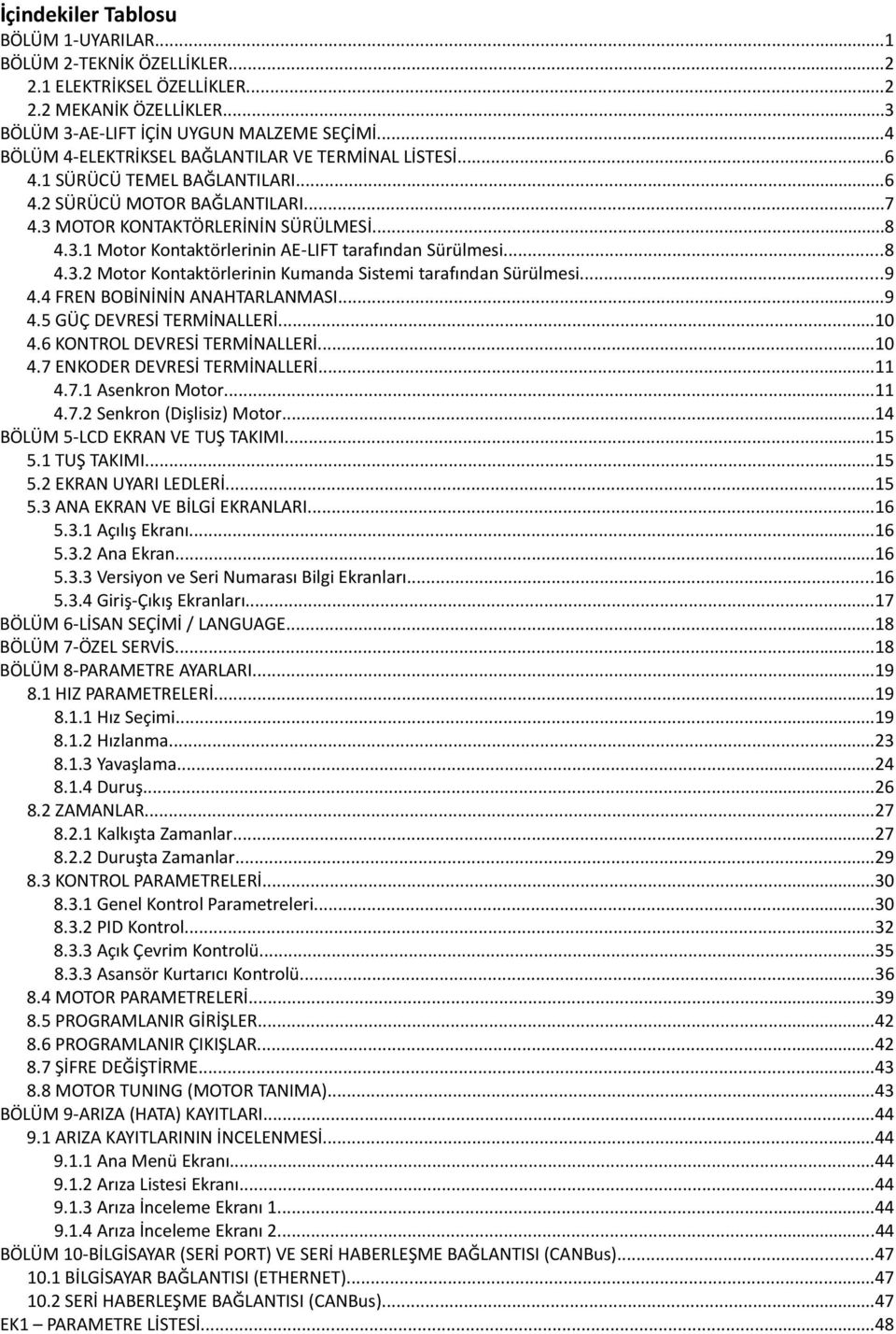 ..8 4.3.2 Motor Kontaktörlerinin Kumanda Sistemi tarafından Sürülmesi...9 4.4 FREN BOBİNİNİN ANAHTARLANMASI...9 4.5 GÜÇ DEVRESİ TERMİNALLERİ...10 4.6 KONTROL DEVRESİ TERMİNALLERİ...10 4.7 ENKODER DEVRESİ TERMİNALLERİ.