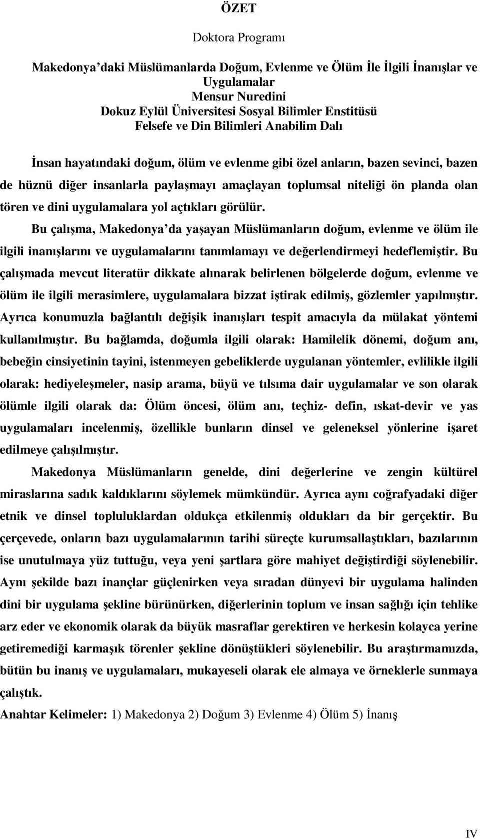 uygulamalara yol açtıkları görülür. Bu çalışma, Makedonya da yaşayan Müslümanların doğum, evlenme ve ölüm ile ilgili inanışlarını ve uygulamalarını tanımlamayı ve değerlendirmeyi hedeflemiştir.