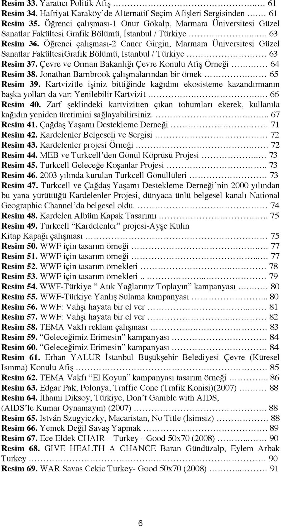 Öğrenci çalışması-2 Caner Girgin, Marmara Üniversitesi Güzel Sanatlar FakültesiGrafik Bölümü, İstanbul / Türkiye. 63 Resim 37. Çevre ve Orman Bakanlığı Çevre Konulu Afiş Örneği. 64 Resim 38.