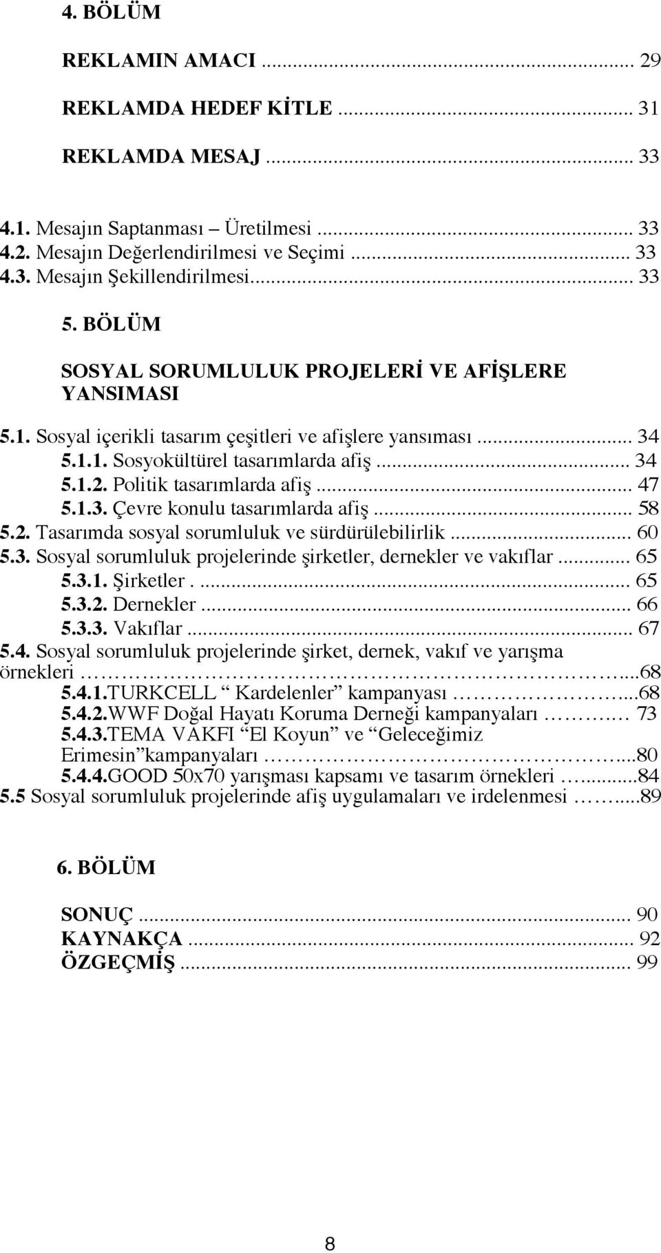 Politik tasarımlarda afiş... 47 5.1.3. Çevre konulu tasarımlarda afiş... 58 5.2. Tasarımda sosyal sorumluluk ve sürdürülebilirlik... 60 5.3. Sosyal sorumluluk projelerinde şirketler, dernekler ve vakıflar.