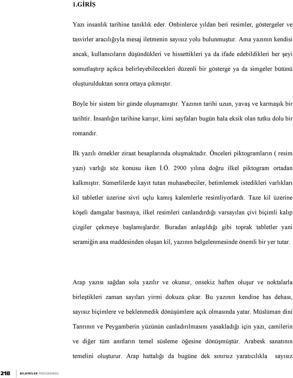 oluşturulduktan sonra ortaya çıkmıştır. Böyle bir sistem bir günde oluşmamıştır. Yazının tarihi uzun, yavaş ve karmaşık bir tarihtir.