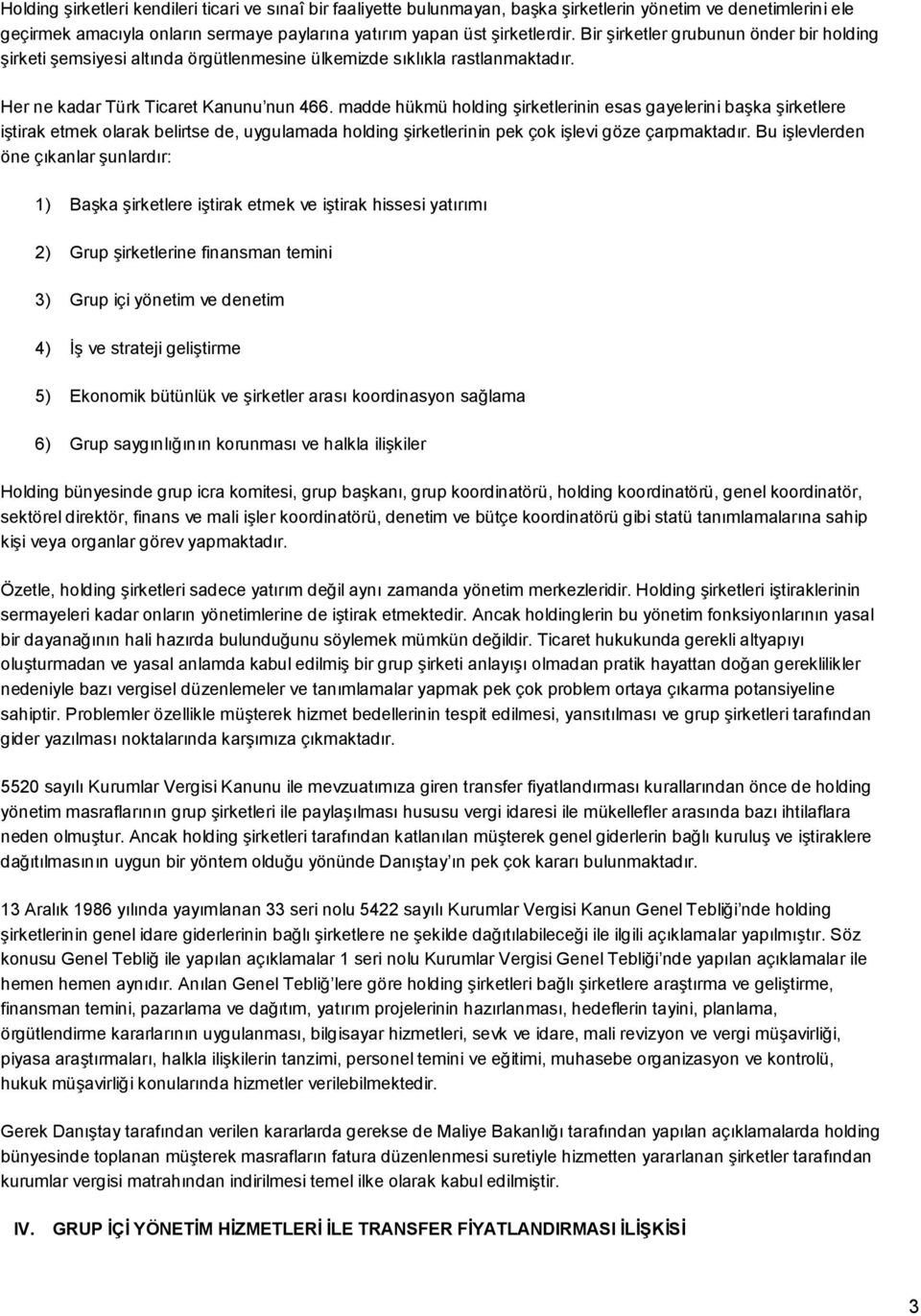 madde hükmü holding şirketlerinin esas gayelerini başka şirketlere iştirak etmek olarak belirtse de, uygulamada holding şirketlerinin pek çok işlevi göze çarpmaktadır.