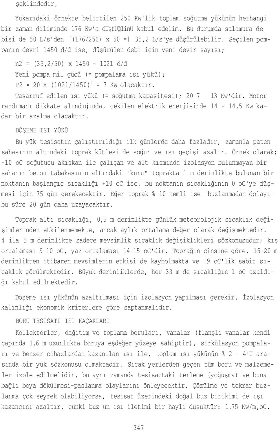 Seçilen pompanın devri 1450 d/d ise, düşürülen debi için yeni devir sayısı; n2 = (35,2/50) x 1450-1021 d/d Yeni pompa mil gücü (= pompalama ısı yükü); P2 20 x (1021/1450) 3 = 7 Kw olacaktır.