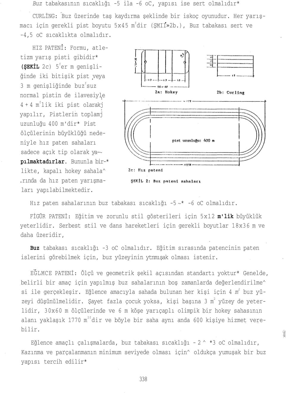 HIZ PATENİ: Formu, atletizm yarış pisti gibidir* (ŞEKİL 2c) 5 f er m genişliğinde iki bitişik pist veya 3 m genişliğinde buz f suz normal pistin de ilavesiyle 4 + 4 m f lik iki pist olarakj yapılır,