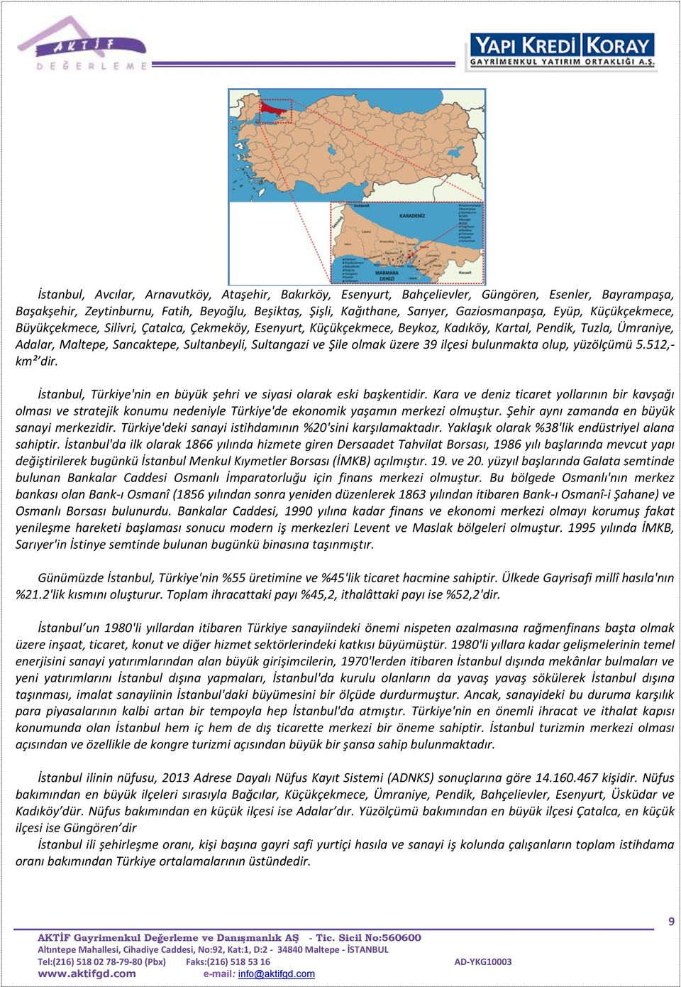 olmak üzere 39 ilçesi bulunmakta olup, yüzölçümü 5.512,- km² dir. İstanbul, Türkiye'nin en büyük şehri ve siyasi olarak eski başkentidir.