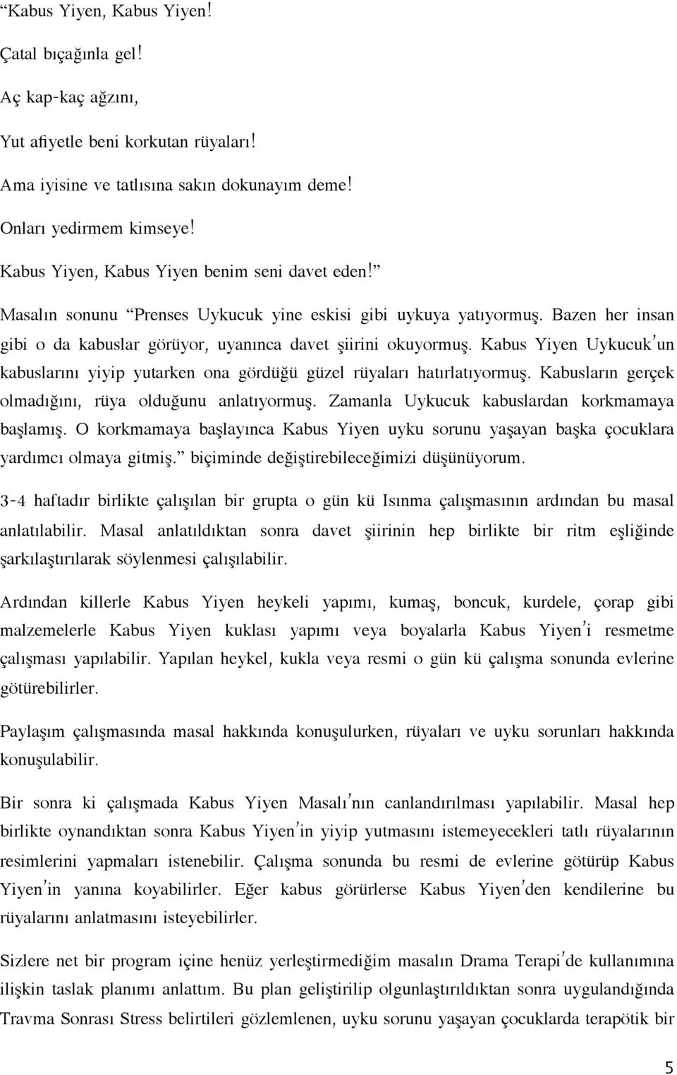 Kabus Yiyen Uykucuk un kabuslarını yiyip yutarken ona gördüğü güzel rüyaları hatırlatıyormuş. Kabusların gerçek olmadığını, rüya olduğunu anlatıyormuş. Zamanla Uykucuk kabuslardan korkmamaya başlamış.