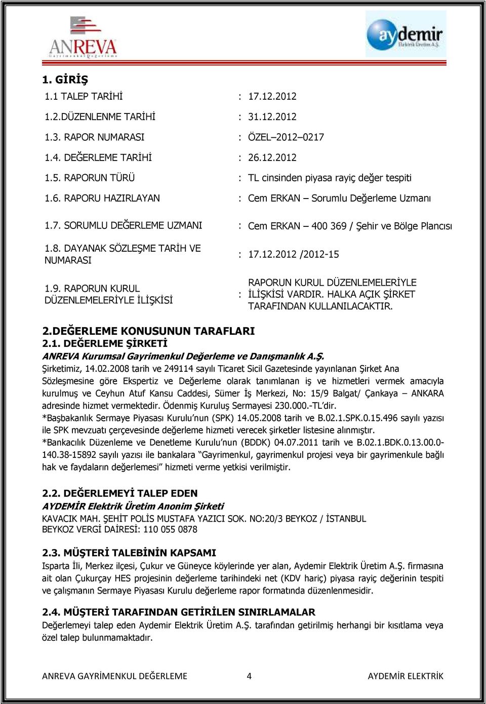 DAYANAK SÖZLEŞME TARİH VE NUMARASI : 17.12.2012 /2012-15 1.9. RAPORUN KURUL DÜZENLEMELERİYLE İLİŞKİSİ : RAPORUN KURUL DÜZENLEMELERİYLE İLİŞKİSİ VARDIR. HALKA AÇIK ŞİRKET TARAFINDAN KULLANILACAKTIR. 2.