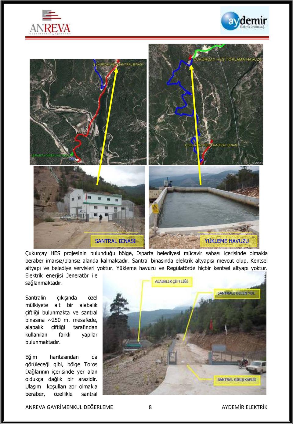 Elektrik enerjisi Jeneratör ile sağlanmaktadır. Santralin çıkışında özel mülkiyete ait bir alabalık çiftliği bulunmakta ve santral binasına ~250 m.