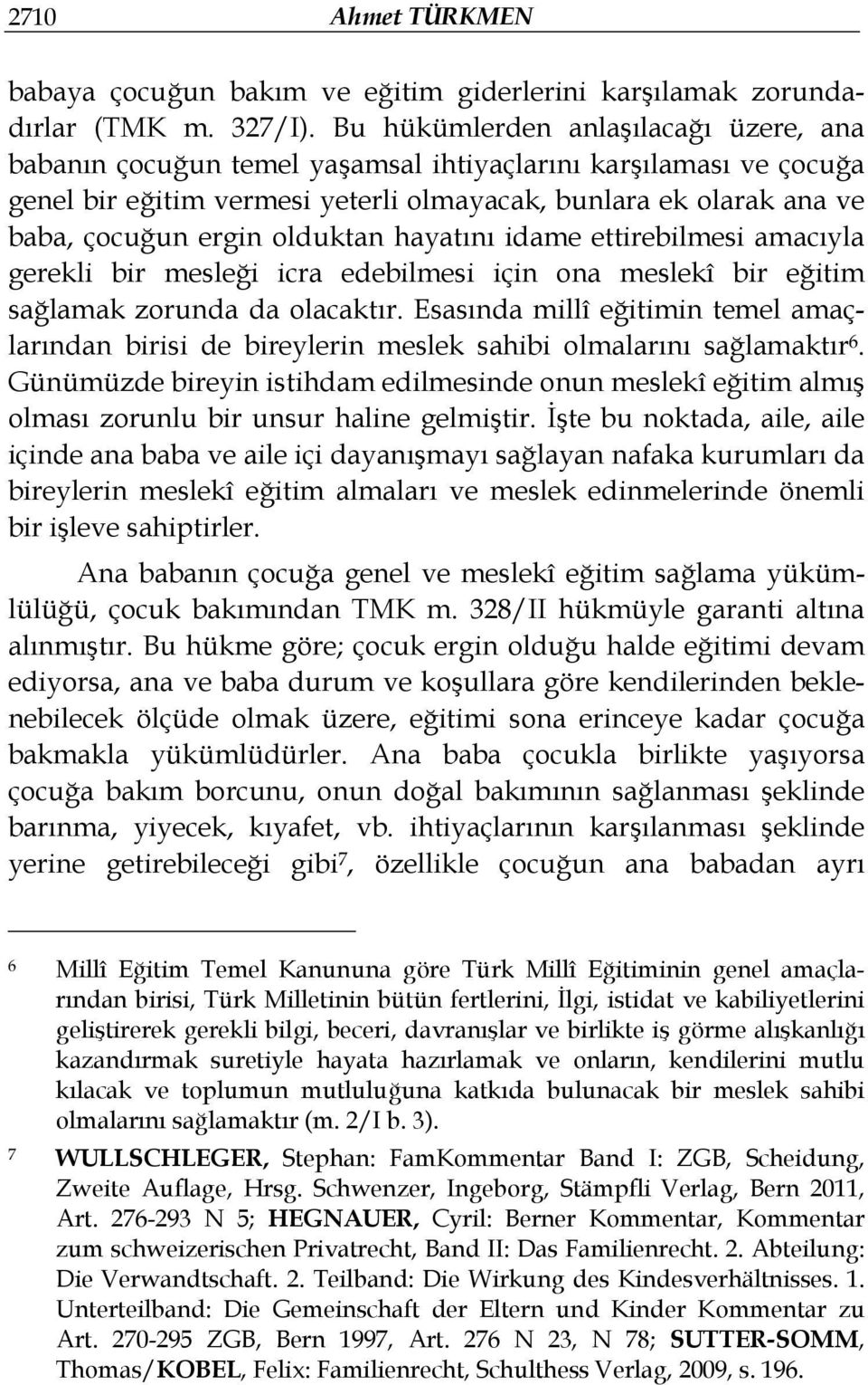 olduktan hayatını idame ettirebilmesi amacıyla gerekli bir mesleği icra edebilmesi için ona meslekî bir eğitim sağlamak zorunda da olacaktır.