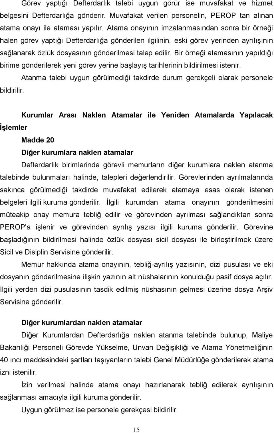 Bir örneği atamasının yapıldığı birime gönderilerek yeni görev yerine başlayış tarihlerinin bildirilmesi istenir. Atanma talebi uygun görülmediği takdirde durum gerekçeli olarak personele bildirilir.