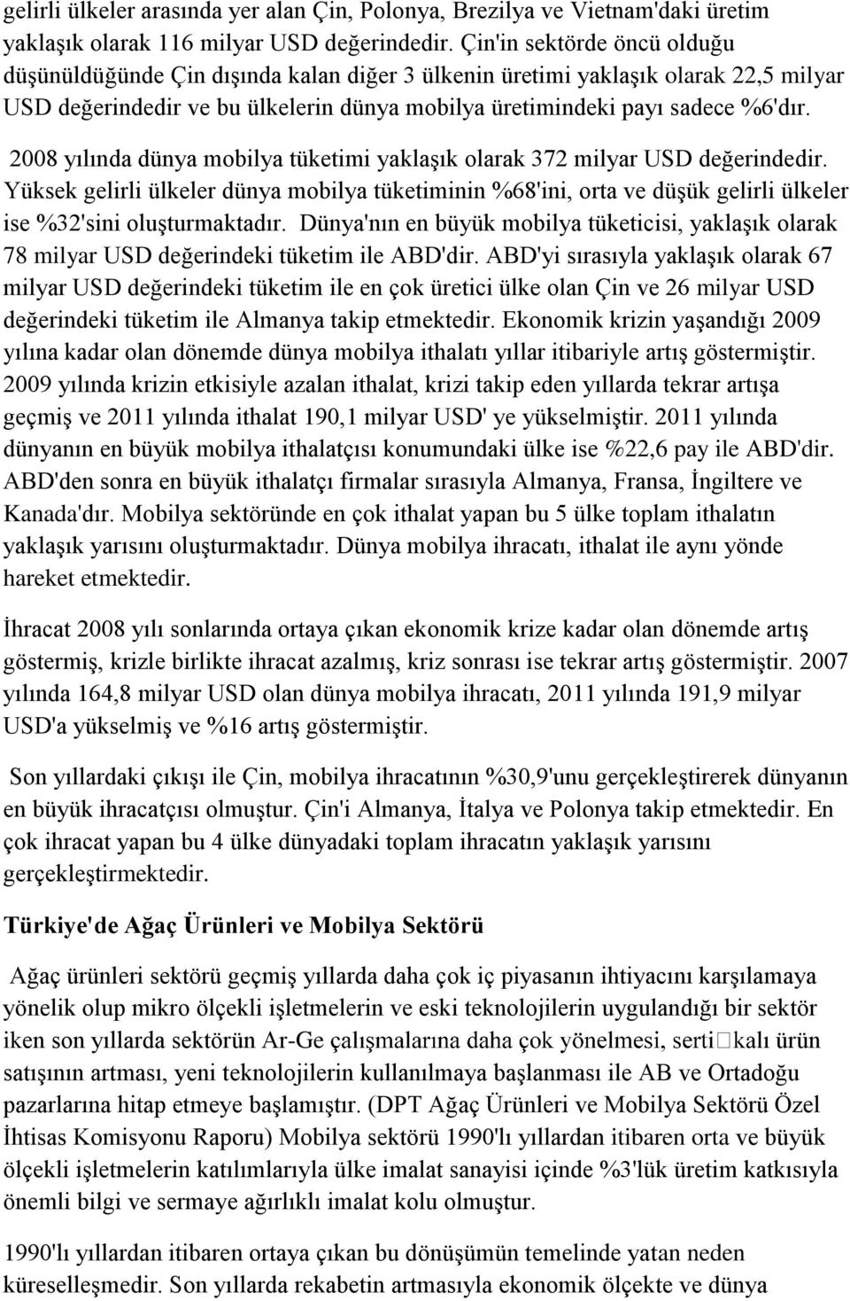 2008 yılında dünya mobilya tüketimi yaklaşık olarak 372 milyar USD değerindedir. Yüksek gelirli ülkeler dünya mobilya tüketiminin %68'ini, orta ve düşük gelirli ülkeler ise %32'sini oluşturmaktadır.